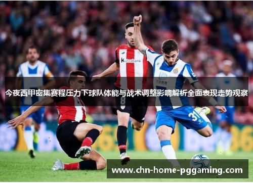 今夜西甲密集赛程压力下球队体能与战术调整影响解析全面表现走势观察