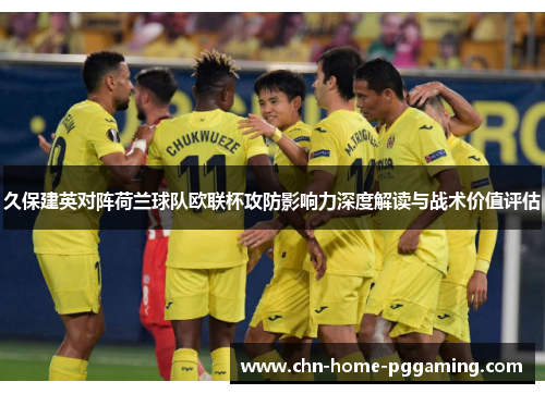 久保建英对阵荷兰球队欧联杯攻防影响力深度解读与战术价值评估