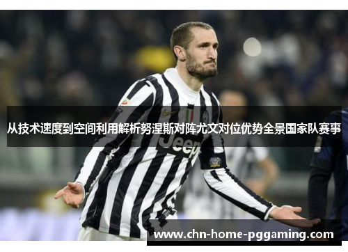 从技术速度到空间利用解析努涅斯对阵尤文对位优势全景国家队赛事
