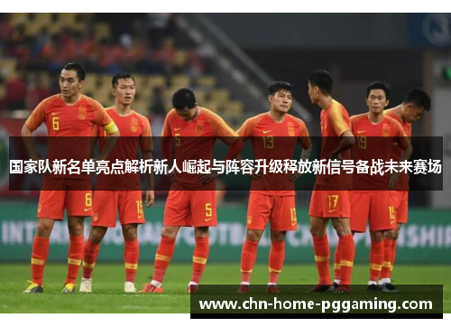 国家队新名单亮点解析新人崛起与阵容升级释放新信号备战未来赛场