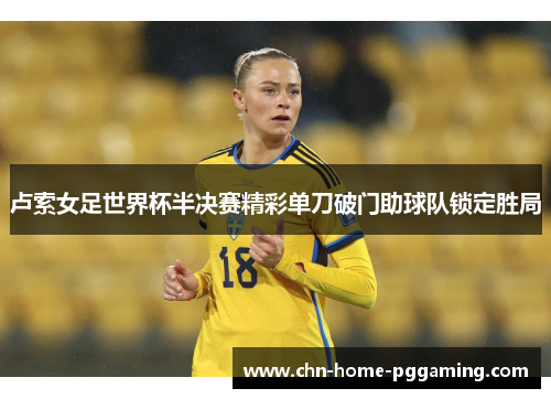 卢索女足世界杯半决赛精彩单刀破门助球队锁定胜局