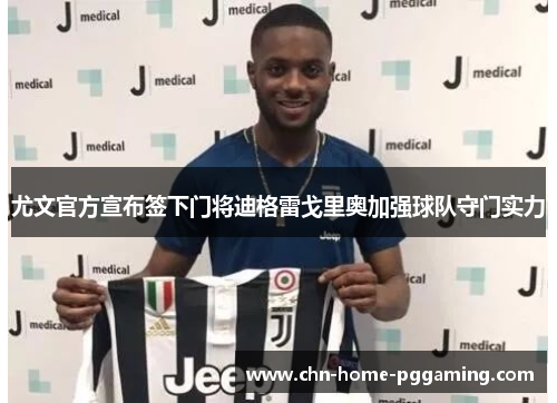 尤文官方宣布签下门将迪格雷戈里奥加强球队守门实力