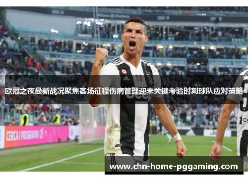 欧冠之夜最新战况聚焦客场征程伤病管理迎来关键考验时刻球队应对策略