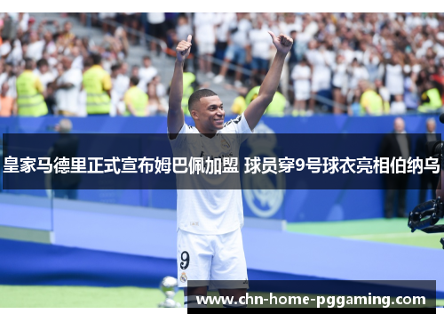 皇家马德里正式宣布姆巴佩加盟 球员穿9号球衣亮相伯纳乌