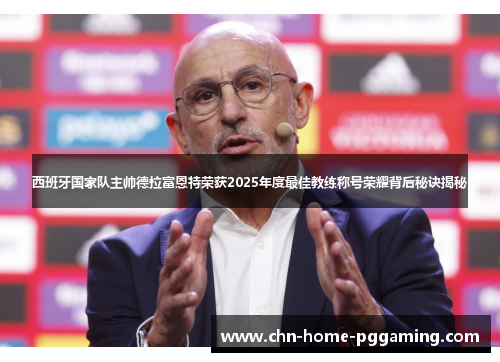 西班牙国家队主帅德拉富恩特荣获2025年度最佳教练称号荣耀背后秘诀揭秘