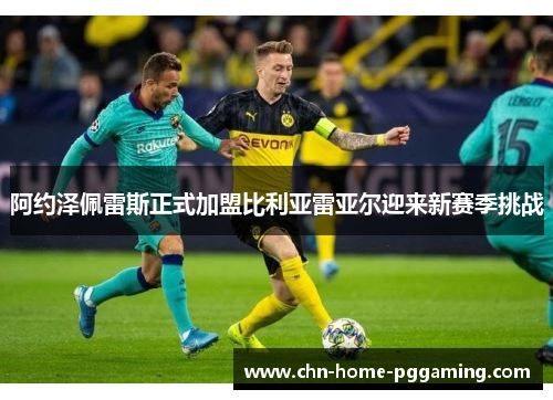 阿约泽佩雷斯正式加盟比利亚雷亚尔迎来新赛季挑战