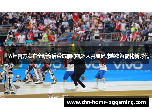 世界杯官方发布全新赛后采访辅助机器人开启足球媒体智能化新时代