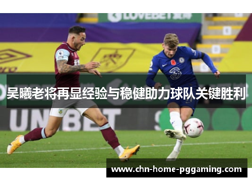 吴曦老将再显经验与稳健助力球队关键胜利