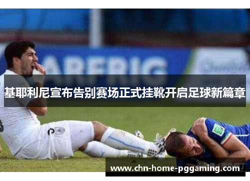 基耶利尼宣布告别赛场正式挂靴开启足球新篇章