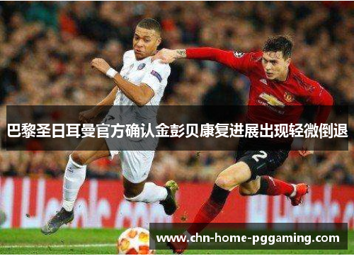 巴黎圣日耳曼官方确认金彭贝康复进展出现轻微倒退
