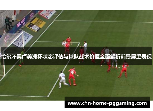 恰尔汗奥卢美洲杯状态评估与球队战术价值全面解析前景展望表现