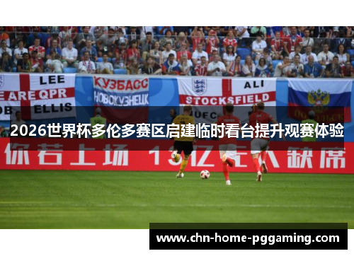 2026世界杯多伦多赛区启建临时看台提升观赛体验 2026世界杯多伦多赛区启建临时看台提升观赛体验