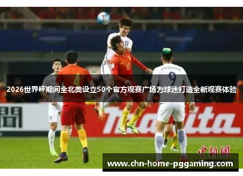 2026世界杯期间全北美设立50个官方观赛广场为球迷打造全新观赛体验 2026世界杯期间全北美设立50个官方观赛广场为球迷打造全新观赛体验