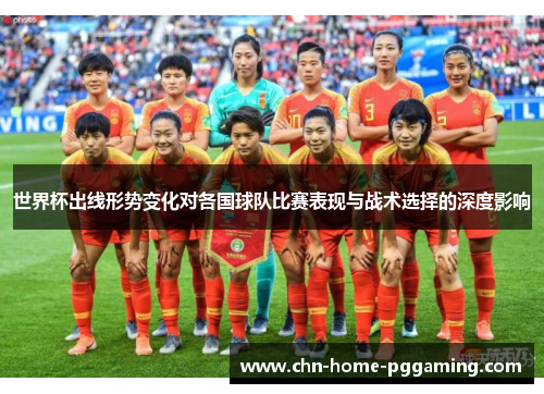 世界杯出线形势变化对各国球队比赛表现与战术选择的深度影响 世界杯出线形势变化对各国球队比赛表现与战术选择的深度影响