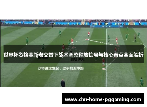 世界杯资格赛新老交替下战术调整释放信号与核心看点全面解析 世界杯资格赛新老交替下战术调整释放信号与核心看点全面解析