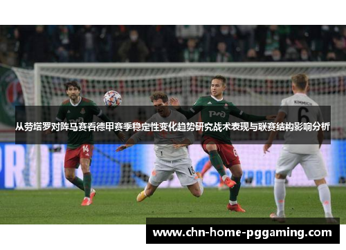 从劳塔罗对阵马赛看德甲赛季稳定性变化趋势研究战术表现与联赛结构影响分析 从劳塔罗对阵马赛看德甲赛季稳定性变化趋势研究战术表现与联赛结构影响分析
