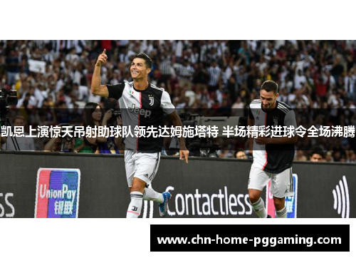 凯恩上演惊天吊射助球队领先达姆施塔特 半场精彩进球令全场沸腾 凯恩上演惊天吊射助球队领先达姆施塔特 半场精彩进球令全场沸腾