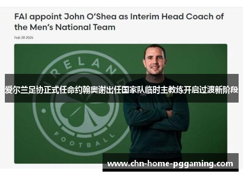 爱尔兰足协正式任命约翰奥谢出任国家队临时主教练开启过渡新阶段 爱尔兰足协正式任命约翰奥谢出任国家队临时主教练开启过渡新阶段
