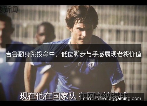 吉鲁翻身跳投命中，低位脚步与手感展现老将价值