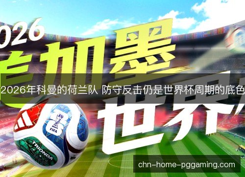 2026年科曼的荷兰队 防守反击仍是世界杯周期的底色